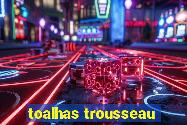 toalhas trousseau